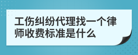 工伤纠纷代理找一个律师收费标准是什么