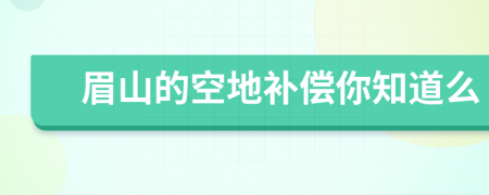 眉山的空地补偿你知道么