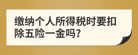 缴纳个人所得税时要扣除五险一金吗？