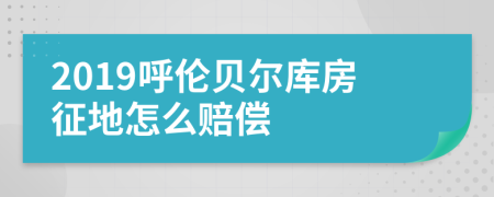2019呼伦贝尔库房征地怎么赔偿