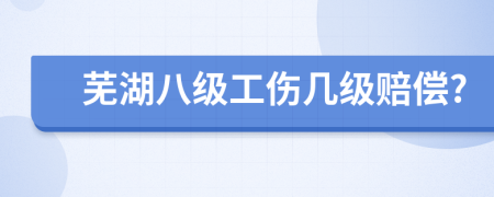 芜湖八级工伤几级赔偿?