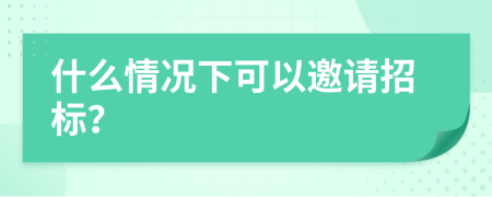 什么情况下可以邀请招标？