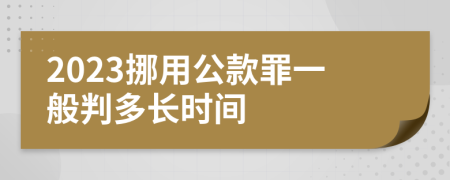 2023挪用公款罪一般判多长时间