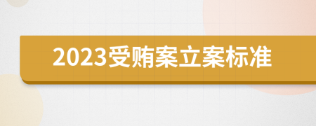 2023受贿案立案标准