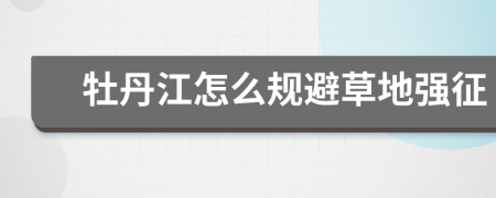 牡丹江怎么规避草地强征