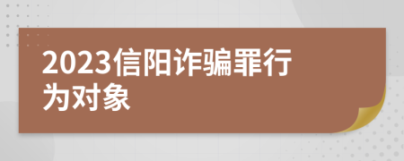 2023信阳诈骗罪行为对象