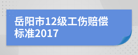 岳阳市12级工伤赔偿标准2017