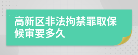 高新区非法拘禁罪取保候审要多久