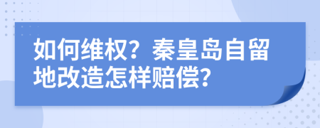 如何维权？秦皇岛自留地改造怎样赔偿？