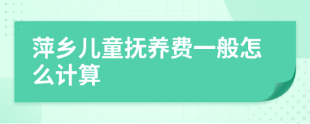 萍乡儿童抚养费一般怎么计算