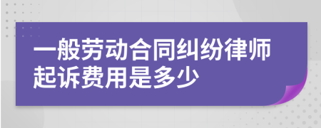 一般劳动合同纠纷律师起诉费用是多少