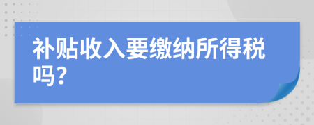 补贴收入要缴纳所得税吗？