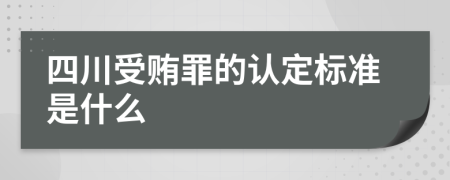 四川受贿罪的认定标准是什么