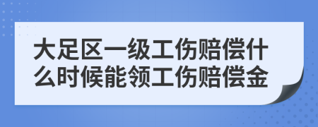 大足区一级工伤赔偿什么时候能领工伤赔偿金