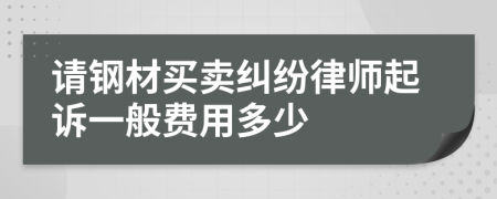 请钢材买卖纠纷律师起诉一般费用多少