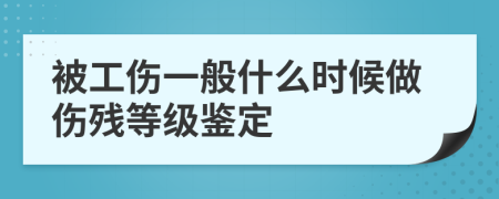 被工伤一般什么时候做伤残等级鉴定
