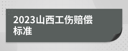 2023山西工伤赔偿标准