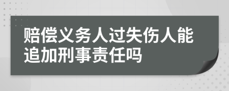 赔偿义务人过失伤人能追加刑事责任吗