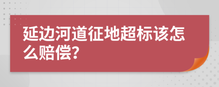 延边河道征地超标该怎么赔偿？