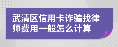 武清区信用卡诈骗找律师费用一般怎么计算