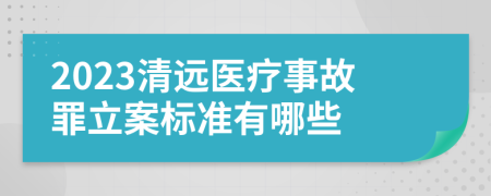 2023清远医疗事故罪立案标准有哪些