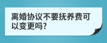 离婚协议不要抚养费可以变更吗?