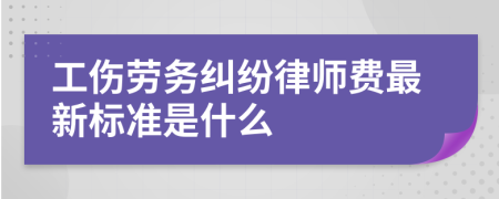 工伤劳务纠纷律师费最新标准是什么