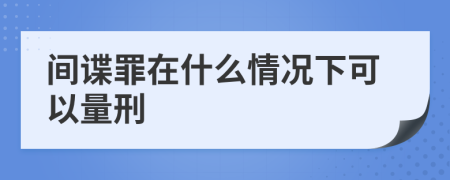 间谍罪在什么情况下可以量刑