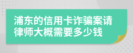 浦东的信用卡诈骗案请律师大概需要多少钱