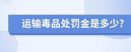 运输毒品处罚金是多少?