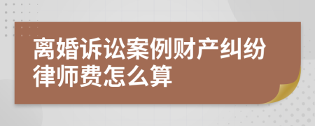 离婚诉讼案例财产纠纷律师费怎么算