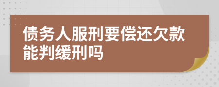 债务人服刑要偿还欠款能判缓刑吗