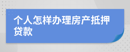 个人怎样办理房产抵押贷款