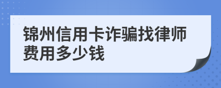 锦州信用卡诈骗找律师费用多少钱