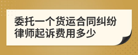 委托一个货运合同纠纷律师起诉费用多少