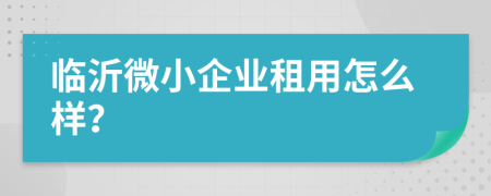 临沂微小企业租用怎么样？