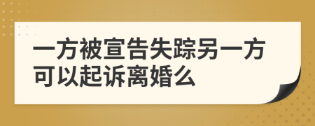 一方被宣告失踪另一方可以起诉离婚么