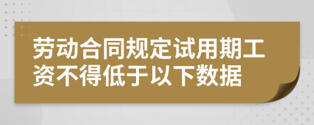 劳动合同规定试用期工资不得低于以下数据