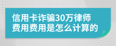 信用卡诈骗30万律师费用费用是怎么计算的