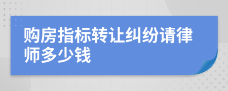 购房指标转让纠纷请律师多少钱