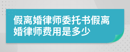 假离婚律师委托书假离婚律师费用是多少