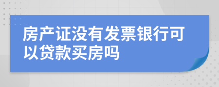 房产证没有发票银行可以贷款买房吗