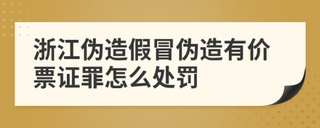 浙江伪造假冒伪造有价票证罪怎么处罚