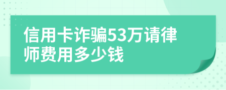 信用卡诈骗53万请律师费用多少钱