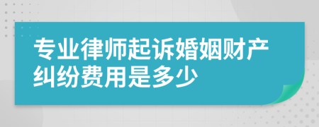 专业律师起诉婚姻财产纠纷费用是多少