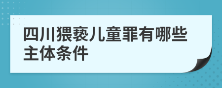 四川猥亵儿童罪有哪些主体条件