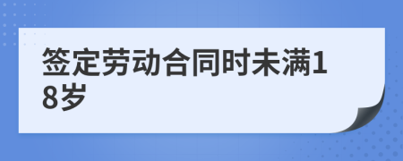 签定劳动合同时未满18岁