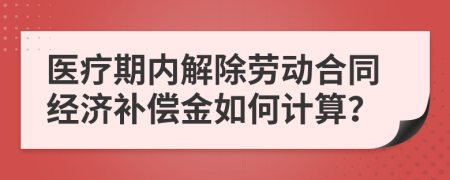 医疗期内解除劳动合同经济补偿金如何计算？