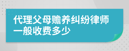 代理父母赡养纠纷律师一般收费多少