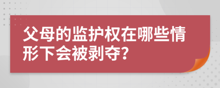 父母的监护权在哪些情形下会被剥夺？